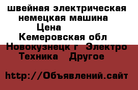 швейная электрическая немецкая машина › Цена ­ 7 000 - Кемеровская обл., Новокузнецк г. Электро-Техника » Другое   